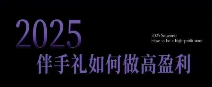 2025伴手礼如何做高盈利门店，小白保姆级伴手礼开店指南，伴手礼最新实战10大攻略，突破获客瓶颈-快名资源网