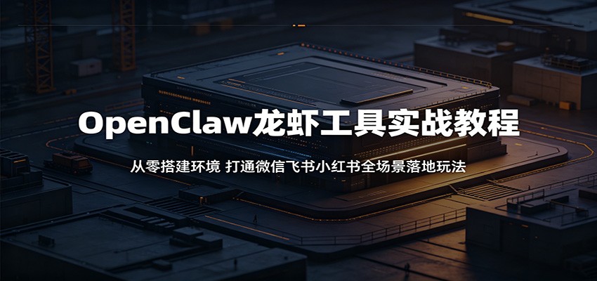 OpenClaw龙虾工具实战教程：从零搭建环境，打通微信飞书小红书全场景落地玩法-快名资源网