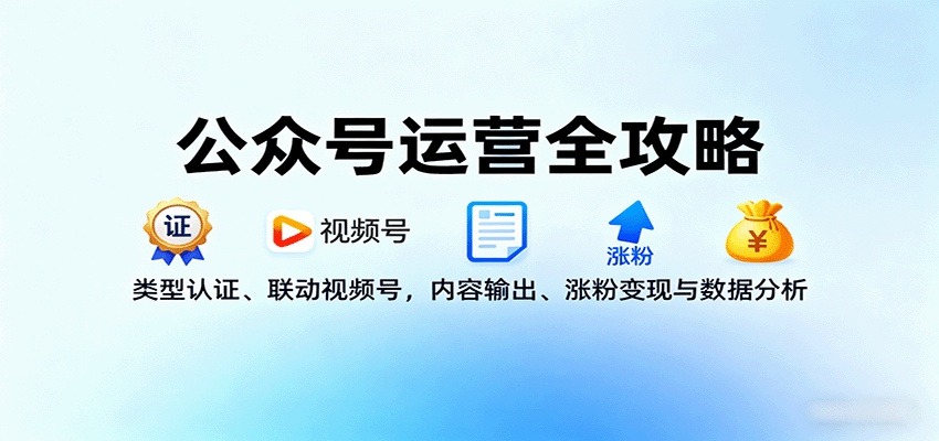 公众号运营全攻略：类型认证、联动视频号，内容输出、涨粉变现与数据分析-青虫资源网