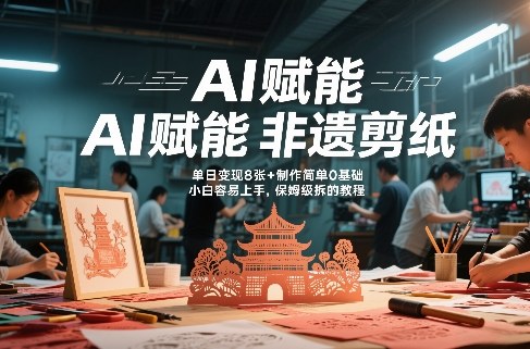 AI赋能非遗剪纸，地标性建筑爆款视频，单日变现8张+制作简单0基础，小白容易上手，保姆级拆解教程-快名资源网
