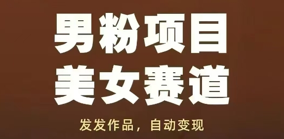 男粉项目美女赛道，发发作品，轻松获流自动变现-青虫资源网