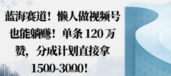 蓝海赛道，懒人做视频号也能躺挣，单条120W赞，分成计划直接拿1.5k，不用拍不用剪-快名资源网