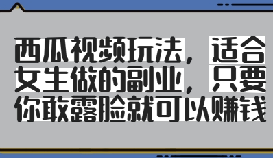 西瓜视频玩法，适合女生做的副业，只要你敢露脸就有收益-快名资源网
