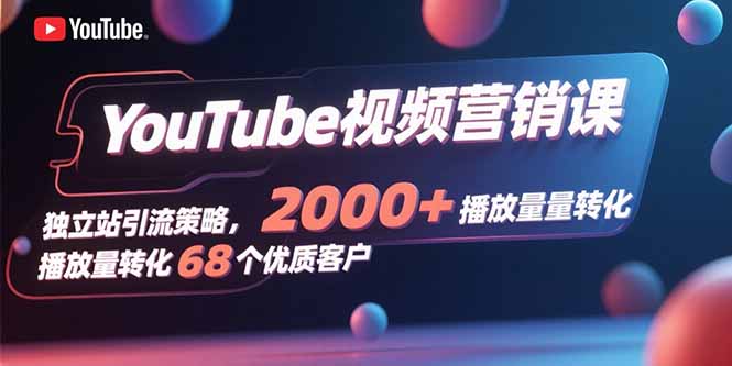 YouTube视频营销课，独立站引流策略，2000+播放量转化68个优质客户-快名资源网