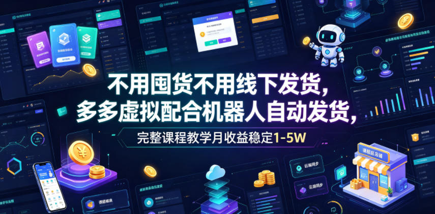 不用囤货不用线下发货，多多虚拟配合机器人自动发货，完整课程教学月收益稳定1-5W【揭秘】-快名资源网