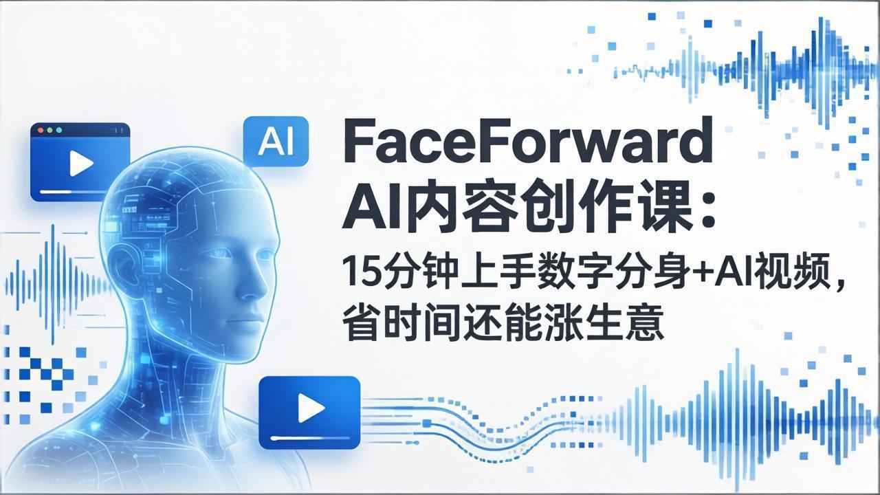 FaceForward AI内容创作课：15分钟上手数字分身+AI视频，省时间还能涨生意-快名资源网