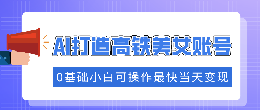 抓住流量密码快速涨粉，AI打造高铁美女账号，0基础小白可操作最快当天变现-快名资源网