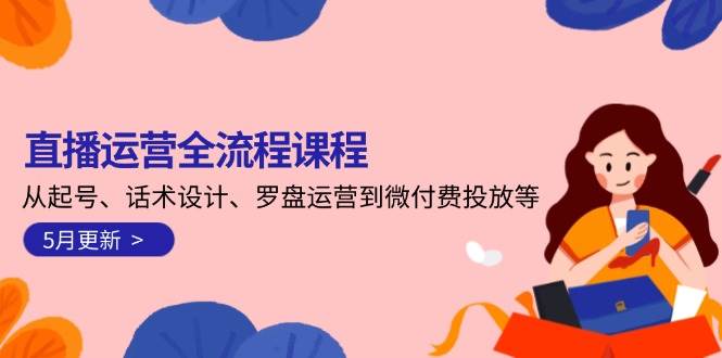 直播运营全流程课程-5月更新：从起号、话术设计、罗盘运营到微付费投放等-快名资源网