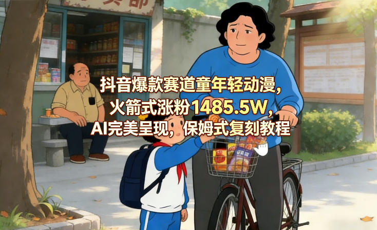 抖音爆款赛道童年轻动漫，火箭式涨粉1485.5W，AI完美呈现，保姆式复刻教程-快名资源网