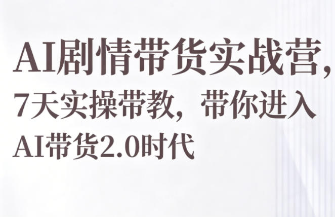 AI剧情带货实战营，7天实操带教，带你进入AI带货2.0时代-快名资源网