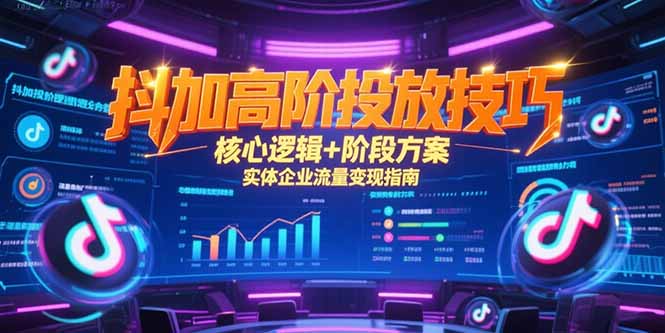 抖加高阶投放技巧，核心逻辑+阶段方案，实体企业流量变现指南-快名资源网