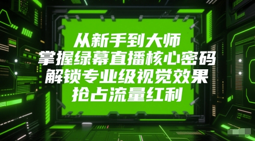 从新手到大师，掌握绿幕直播核心密码，解锁专业级视觉效果，抢占流量红利-快名资源网