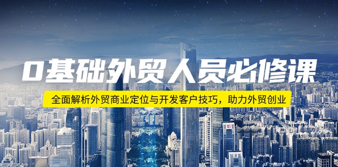 0基础外贸人员必修课：全面解析外贸商业定位与开发客户技巧，助力外贸创业-快名资源网