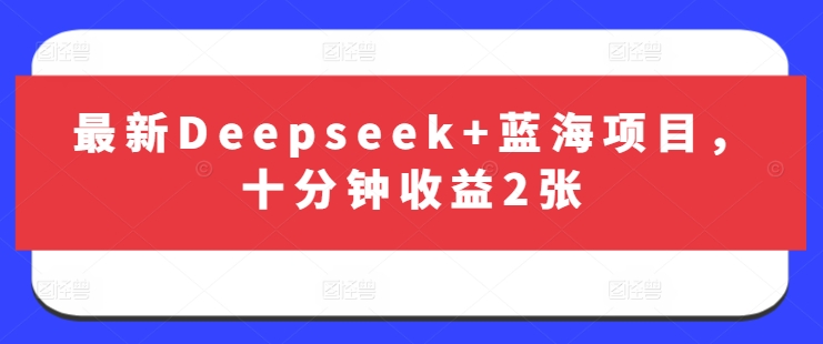 最新Deepseek+蓝海项目，十分钟收益2张-青虫资源网