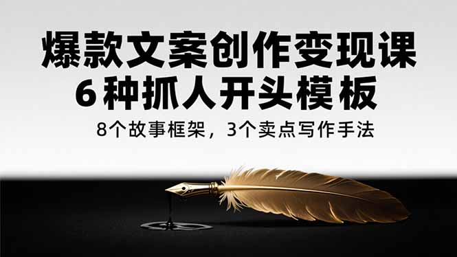 爆款文案创作变现课，6种抓人开头模板，8个故事框架，3个卖点写作手法-快名资源网