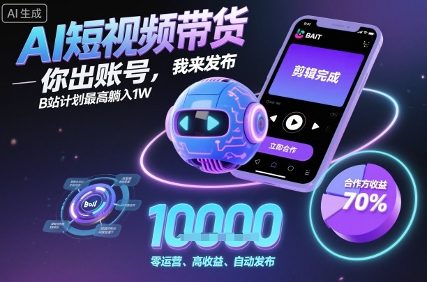 AI短视频带货，你出账号，我来发布，B站计划最高躺入1W【揭秘】-青虫资源网
