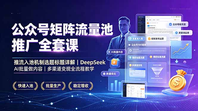 公众号矩阵流量池推广全套课，推流入池机制选题标题详解，DeepSeek AI批量做内容，多渠道变现全流程教学-青虫资源网
