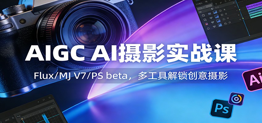 AIGC AI摄影实战课：Flux/MJ V7/PS beta，多工具解锁创意摄影-快名资源网