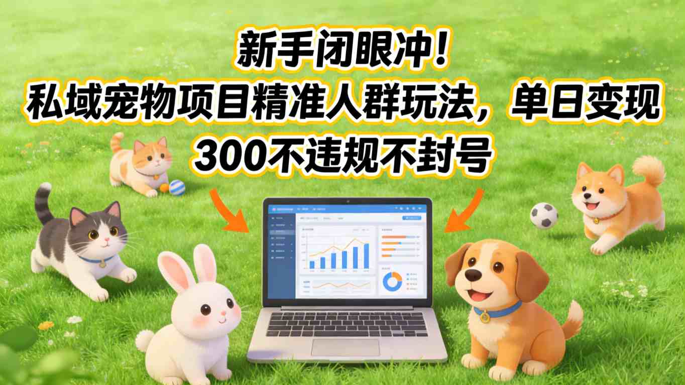 新手闭眼冲！私域宠物项目精准人群玩法，单日变现3张不违规不封号-快名资源网