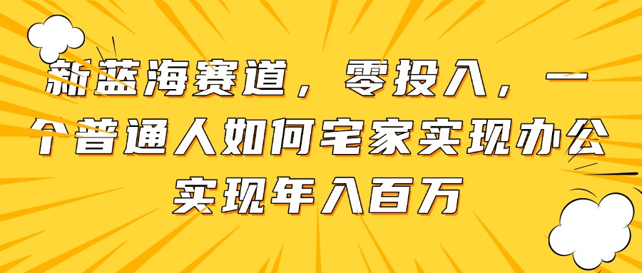 新蓝海赛道，零投入，一个普通人如何宅家办公实现年入百万-快名资源网