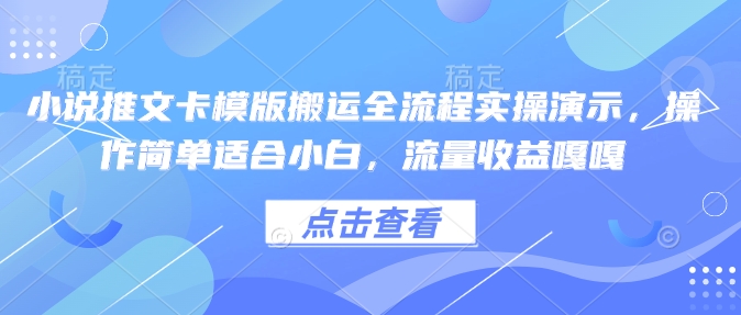 小说推文卡模版搬运全流程实操演示，操作简单适合小白，流量收益嘎嘎-快名资源网
