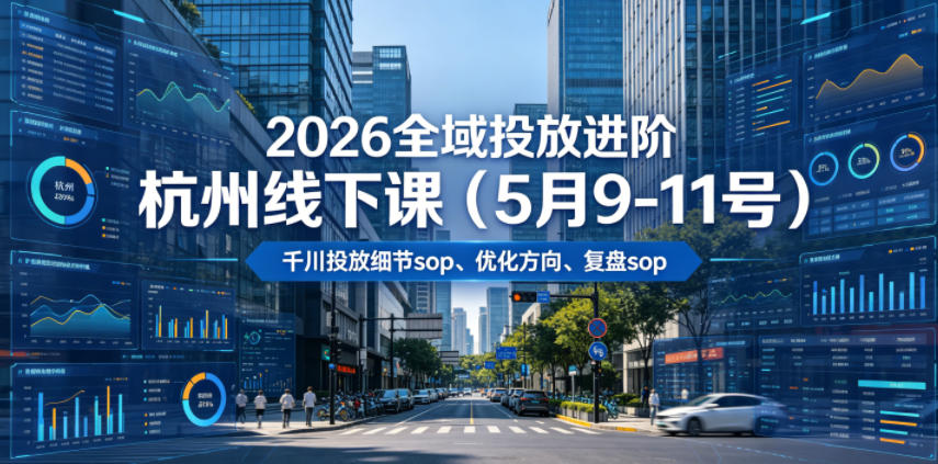 2026全域投放进阶杭州线下课(5月9-11号)，包括千川投放细节sop、优化方向、复盘sop(20小时录音+字幕)-快名资源网