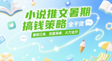 小说推文暑期搞钱策略，全干货，暑假已来，流量高峰，火力全开-快名资源网