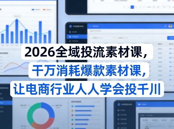 2026全域投流素材课，干万消耗爆款素材课，让电商行业人人学会投千川-快名资源网