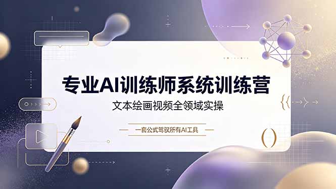 专业AI训练师系统训练营，文本绘画视频全领域实操，一套公式驾驭所有AI工具-青虫资源网