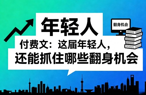 付费文：这届年轻人，还能抓住哪些翻身机会(一)(二)-快名资源网