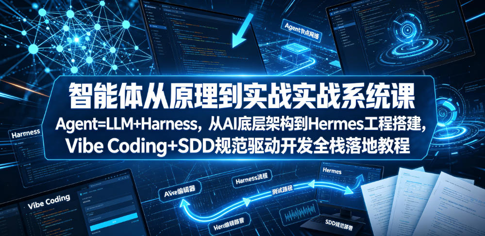 智能体从原理到实战系统课Agent=LLM+Harness，从AI底层架构到Hermes工程搭建，Vibe Coding+SDD规范驱动开发全栈落地教程-青虫资源网