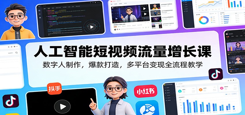 人工智能短视频流量增长课：数字人制作，爆款打造，多平台变现全流程教学-快名资源网