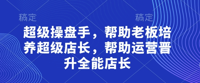 超级操盘手，​帮助老板培养超级店长，帮助运营晋升全能店长-快名资源网