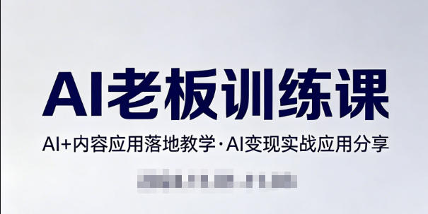内容AI老板训练课，AI+内容应用落地教学，AI变现的实战应用分享-快名资源网