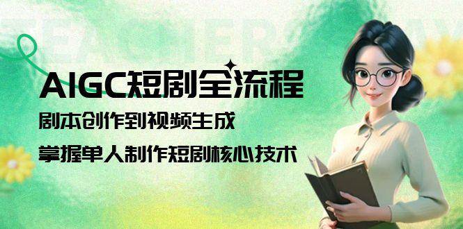 AIGC短剧全流程：剧本创作到视频生成，掌握单人制作短剧核心技术-快名资源网