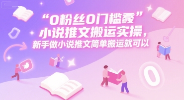 0 粉丝0门槛小说推文搬运实操，新手做小说推文简单搬运就可以-快名资源网