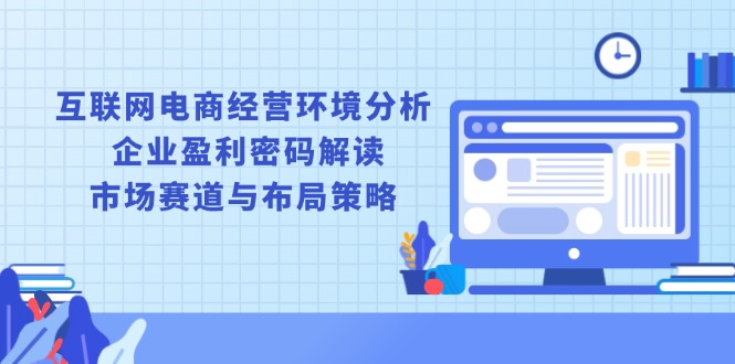 互联网电商经营环境分析, 企业盈利密码解读, 市场赛道与布局策略-快名资源网