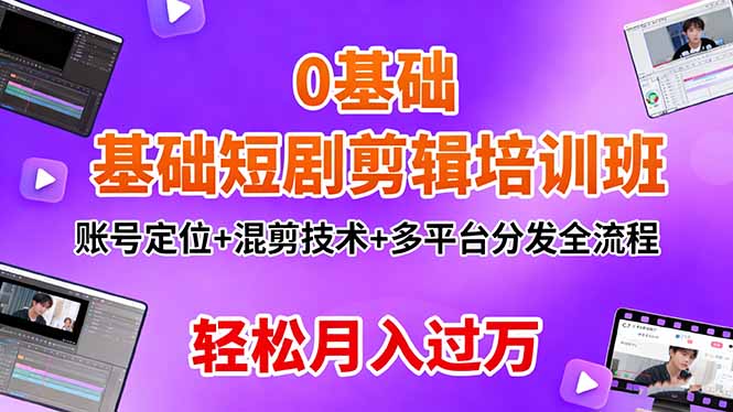 0基础短剧剪辑培训班：账号定位+混剪技术+多平台分发全流程，轻松月入过万-快名资源网