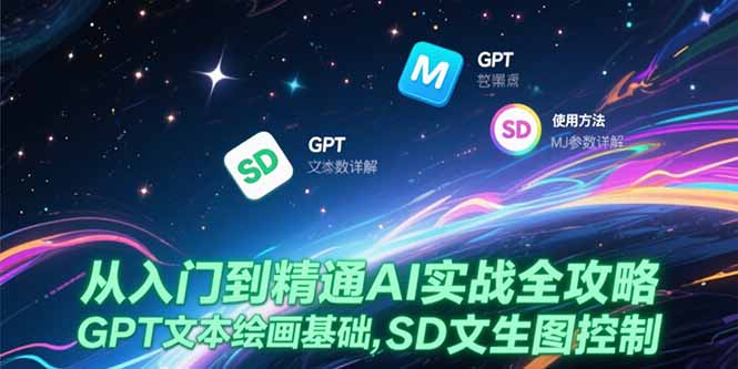 从入门到精通AI实战全攻略，GPT文本绘画基础，MJ参数详解，SD文生图控制-快名资源网