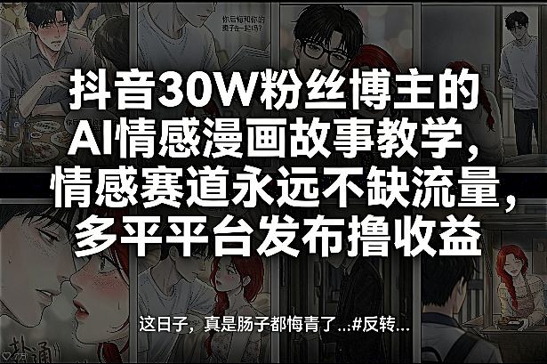 抖音30W粉丝博主的AI情感漫画故事教学，情感赛道永远不缺流量，多平台发布撸收益！-快名资源网