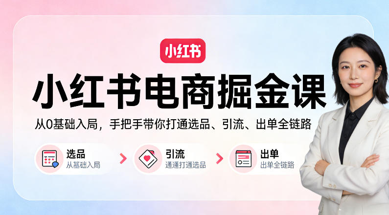 小红书电商掘金课：从0基础入局，手把手带你打通选品、引流、出单全链路-快名资源网
