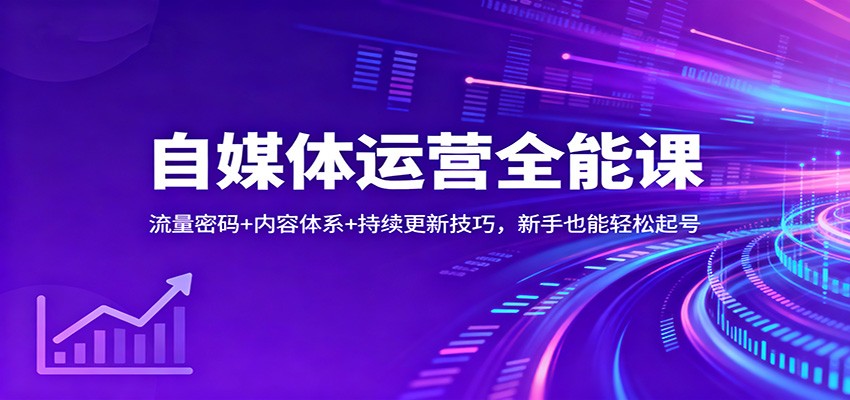 自媒体运营全能课：流量密码+内容体系+持续更新技巧，新手也能轻松起号-快名资源网