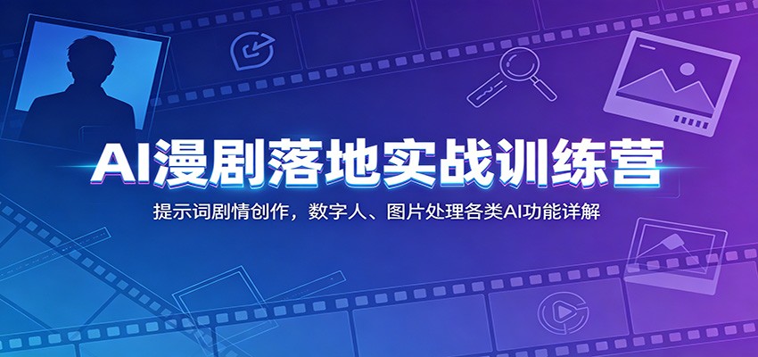 AI漫剧落地实战训练营：提示词剧情创作，数字人、图片处理各类AI功能详解-快名资源网