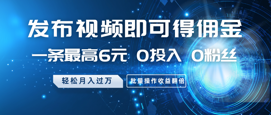 发布视频即可得佣金，一条最高6元，0投入0粉丝，月入过万，批量操作收益翻倍-快名资源网