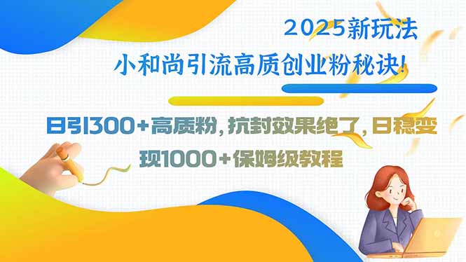 2025新玩法小和尚引流高质创业粉秘诀！日引300+高质粉，抗封效果绝了，...-快名资源网