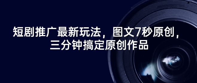 短剧推广最新玩法，图文7秒原创，三分钟搞定原创作品-快名资源网