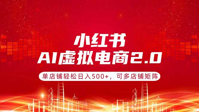 小红书AI虚拟电商2.0，单店铺轻松日入500+，可多店铺矩阵-快名资源网