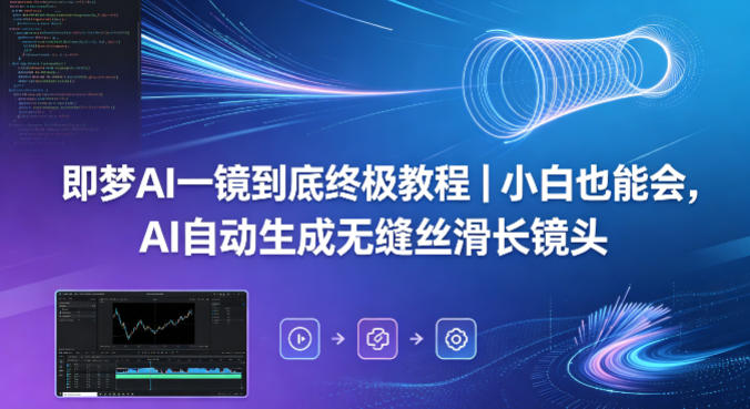 即梦AI一镜到底终极教程｜小白也能会，AI自动生成无缝丝滑长镜头-青虫资源网