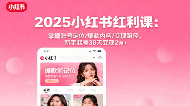 2025小红书红利课：掌握账号定位/爆款内容/变现路径，新手起号30天变现2w+-青虫资源网
