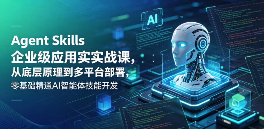Agent Skills企业级应用实战课，从底层原理到多平台部署，零基础精通AI智能体技能开发-快名资源网